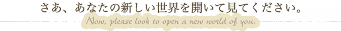 さあ、あなたの新しい世界を開いて見てください。